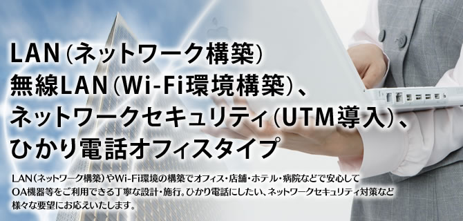 LAN（ネットワーク構築）、無線LAN（Wi-Fi環境構築）、ネットワークセキュリティ（UTM導入）、ひかり電話オフィスタイプ